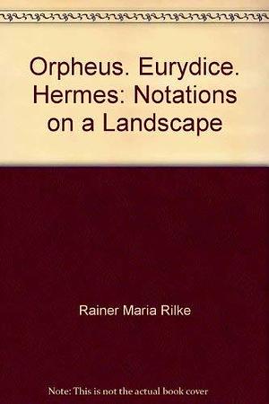 Orpheus, Eurydice, Hermes: Notations on a Landscape by Rainer Maria Rilke