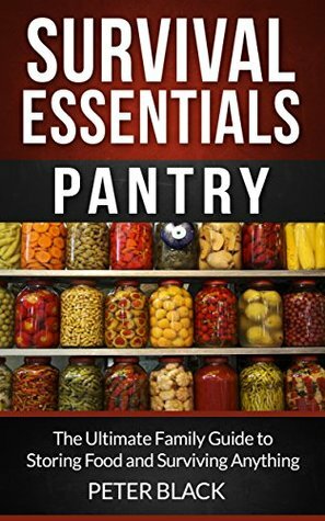 Survival Essentials: Pantry: The Ultimate Family Guide to Storing Food and Surviving Anything by Peter Black