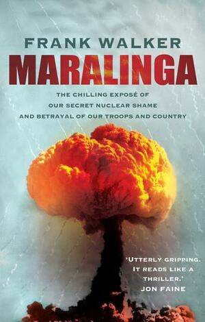 Maralinga: The Chilling Expose of Our Secret Nuclear Shame and Betrayal of Our Troops and Country by Frank Walker