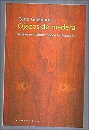 Ojazos de Madera: Nueve reflexiones sobre la distancia by Carlo Ginzburg