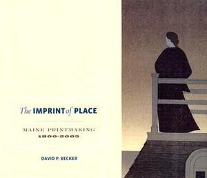 The Imprint of Place: Maine Printmaking 1800-2005 by David Becker