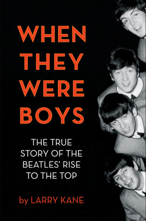 When They Were Boys: The True Story of the Beatles' Rise to the Top by Larry Kane
