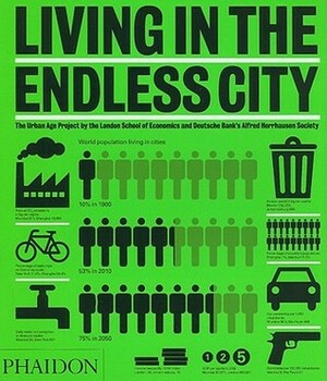 Living in the Endless City: The Urban Age Project by the London School of Economics and Deutsche Bank's Alfred Herrhausen Society by Deyan Sudjic, Ricky Burdett