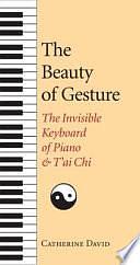 The Beauty of Gesture: The Invisible Keyboard of Piano and T'ai Chi by Catherine David