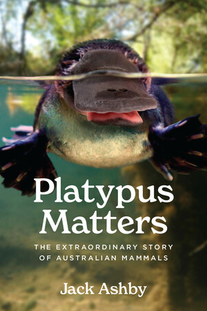 Platypus Matters: The Extraordinary Story of Australian Mammals by Jack Ashby