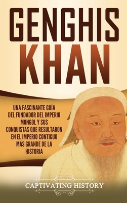 Genghis Khan: Una fascinante guía del fundador del Imperio mongol y sus conquistas que resultaron en el imperio contiguo más grande by Captivating History