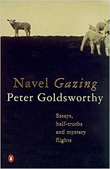 Navel Gazing: Essays, Half Truths And Mystery Flights by Peter Goldsworthy