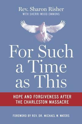 For Such a Time as This: Hope and Forgiveness After the Charleston Massacre by Sharon Risher, Sherri Wood Emmons