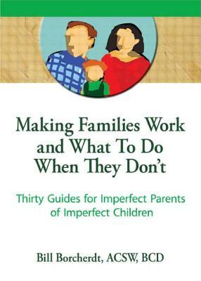 Making Families Work and What to Do When They Don't: Thirty Guides for Imperfect Parents of Imperfect Children by Terry S. Trepper, Bill Borcherdt