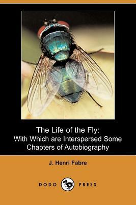 The Life of the Fly: With Which Are Interspersed Some Chapters of Autobiography (Dodo Press) by Jean-Henri Fabre, J. Henri Fabre