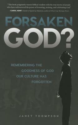 Forsaken God?: Remembering the Goodness of God Our Culture Has Forgotten by Janet Thompson