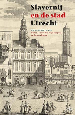 Slavernij en de stad Utrecht by Nancy Jouwe, Matthijs Kuipers, Remco Raben