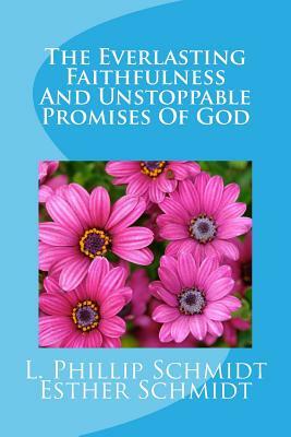 The Everlasting Faithfulness and Unstoppable Promises of God by L. Phillip Schmidt, Esther Schmidt
