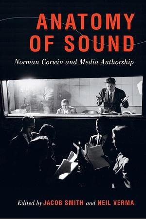 Anatomy of Sound: Norman Corwin and Media Authorship by Jacob Smith