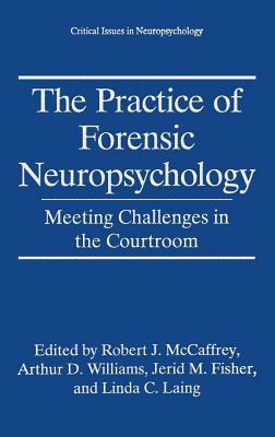 The Practice of Forensic Neuropsychology: Meeting Challenges in the Courtroom by 