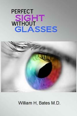 Perfect Sight Without Glasses by William H. Bates M. D.