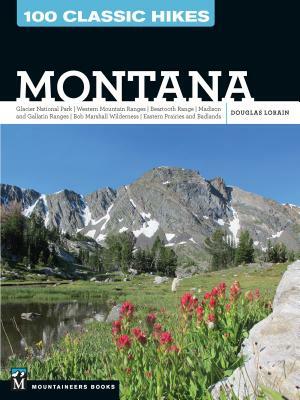 100 Classic Hikes: Montana: Glacier National Park, Western Mountain Ranges, Beartooth Range, Madison and Gallatin Ranges, Bob Marshall Wilderness, by Douglas Lorain