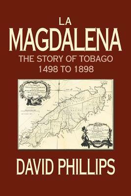 La Magdalena: The Story of Tobago 1498 to 1898 by David Phillips