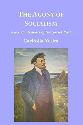 The Agony of Socialism: Kazakh Memoirs of the Soviet Past by Garifolla Yesim