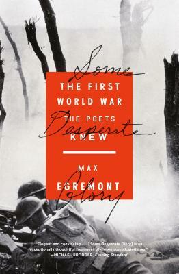 Some Desperate Glory: The First World War the Poets Knew by Max Egremont