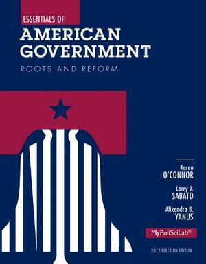 Essentials of American Government: Election Edition: Roots and Reform by Karen O'Connor, Alixandra Yanus, Larry Sabato