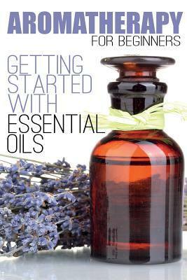 Aromatherapy for Beginners: Getting Started with Essential Oils by Aimee Anderson