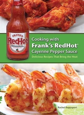 Cooking with Frank's Redhot Cayenne Pepper Sauce: Delicious Recipes That Bring the Heat by Rachel Rappaport