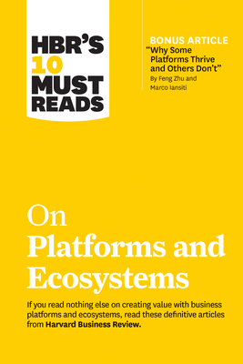 Hbr's 10 Must Reads on Platforms and Ecosystems (with Bonus Article by "why Some Platforms Thrive and Others Don't" by Feng Zhu and Marco Iansiti) by Harvard Business Review, Marco Iansiti, Karim R. Lakhani