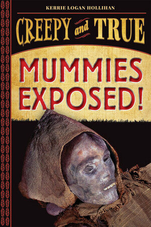 Mummies Exposed!: Creepy and True by Kerrie Logan Hollihan