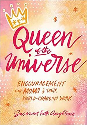 Queen of the Universe: Encouragement for Moms and Their World-Changing Work by Susanna Foth Aughtmon