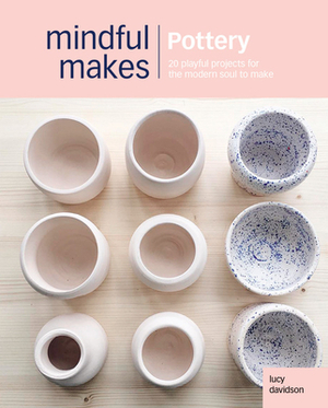 Conscious Crafts: Pottery: 20 Mindful Makes to Reconnect Head, Heart & Hands by Lucy Davidson