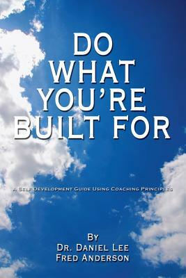 Do What You're Built for: A Self Development Guide Using Coaching Principles by Daniel Lee, Fred Anderson, Dr Daniel Lee