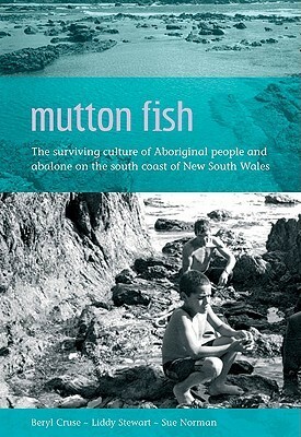 Mutton Fish: The Surviving Culture of Aboriginal People and Abalone on the South Coast of New South Wales by Liddy Stewart, Beryl Cruse, Sue Norman