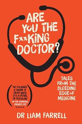 Are You the F**king Doctor?: Tales from the bleeding edge of medicine by Liam Farrell