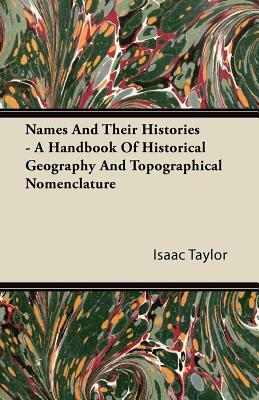 Names And Their Histories - A Handbook Of Historical Geography And Topographical Nomenclature by Isaac Taylor