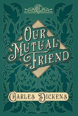 Our Mutual Friend - With Appreciations and Criticisms By G. K. Chesterton by Charles Dickens