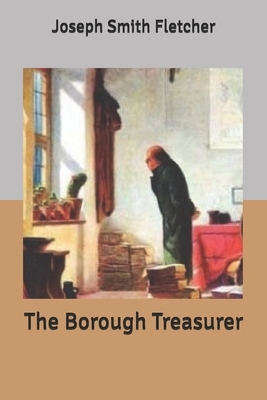 The Borough Treasurer by Joseph Smith Fletcher