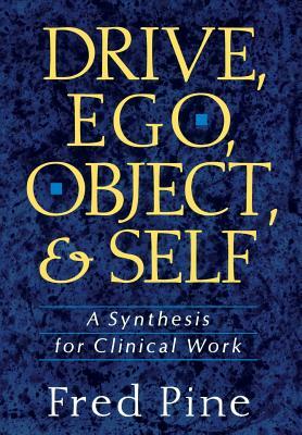 Drive, Ego, Object, and Self: A Synthesis for Clinical Work by Fred Pine