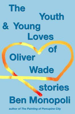 The Youth & Young Loves of Oliver Wade: Stories by Ben Monopoli