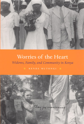 Worries of the Heart: Widows, Family, and Community in Kenya by Kenda Mutongi