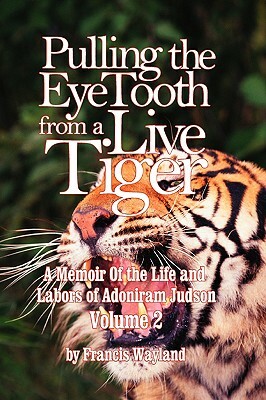 Pulling the Eyetooth from a Live Tiger: The Memoir of the Life and Labors of Adoniram Judson (Vol.2) by Francis Wayland