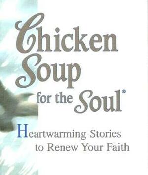 Chicken Soup For The Soul: Heartwarming Stories To Renew Your Faith by Roxane Russell, Michael Peterson, Melissa D. Strong Eastham, Jack Canfield, Valerie Allen, Jeanne Morris, Mark Victor Hansen, James C. Brown, Kippi Brannon, Belladonna Richuitti