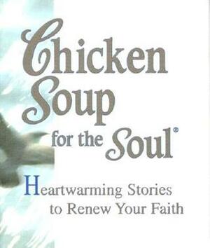 Chicken Soup For The Soul: Heartwarming Stories To Renew Your Faith by Michael Peterson, Kippi Brannon, Mark Victor Hansen, Roxane Russell, James C. Brown, Melissa D. Strong Eastham, Jack Canfield, Jeanne Morris, Valerie Allen, Belladonna Richuitti