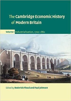The Cambridge Economic History of Modern Britain, Volume 1: Industrialisation, 1700-1860 by Paul Johnson, Roderick Floud