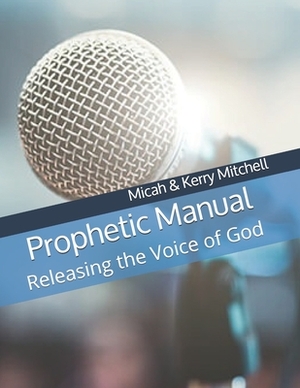 Prophetic Manual: Releasing the Voice of God by Kerry Mitchell, Micah &. Kerry Mitchell