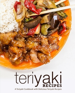 Teriyaki Recipes: A Teriyaki Cookbook with Delicious Teriyaki Recipes (2nd Edition) by Booksumo Press