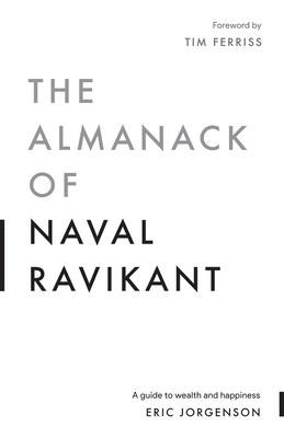 The Almanack of Naval Ravikant: A Guide to Wealth and Happiness by Eric Jorgenson