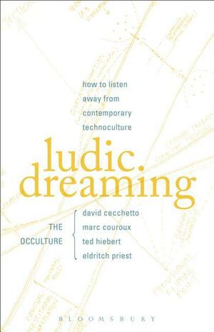 Ludic Dreaming: How to Listen Away from Contemporary Technoculture by Ted Hiebert, Marc Couroux, David Cecchetto, Eldritch Priest
