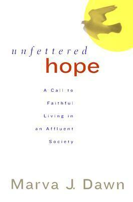 Unfettered Hope: A Call to Faithful Living in an Affluent Society by Marva J. Dawn