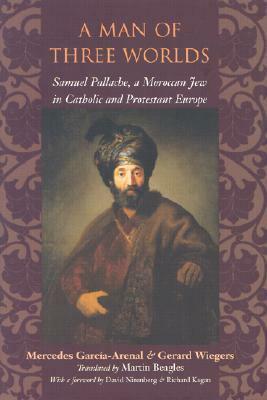 A Man of Three Worlds: Samuel Pallache, a Moroccan Jew in Catholic and Protestant Europe by Gerard Wiegers, Mercedes García-Arenal